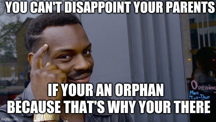 Roll Safe Think About It | YOU CAN'T DISAPPOINT YOUR PARENTS; IF YOUR AN ORPHAN; BECAUSE THAT'S WHY YOUR THERE | image tagged in memes,roll safe think about it | made w/ Imgflip meme maker