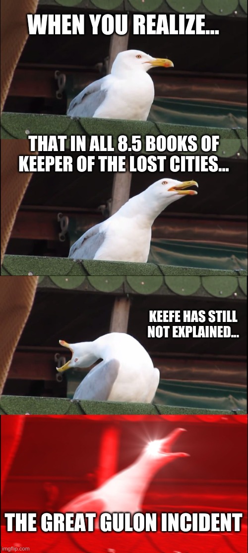 MAH KOTLC HOMIES WHERE ARE YAAAAA | WHEN YOU REALIZE... THAT IN ALL 8.5 BOOKS OF KEEPER OF THE LOST CITIES... KEEFE HAS STILL NOT EXPLAINED... THE GREAT GULON INCIDENT | image tagged in memes,inhaling seagull | made w/ Imgflip meme maker