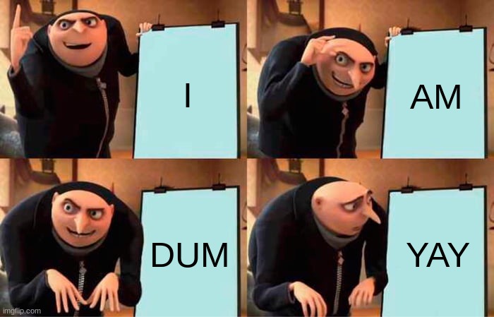 truth | I; AM; DUM; YAY | image tagged in memes,gru's plan | made w/ Imgflip meme maker