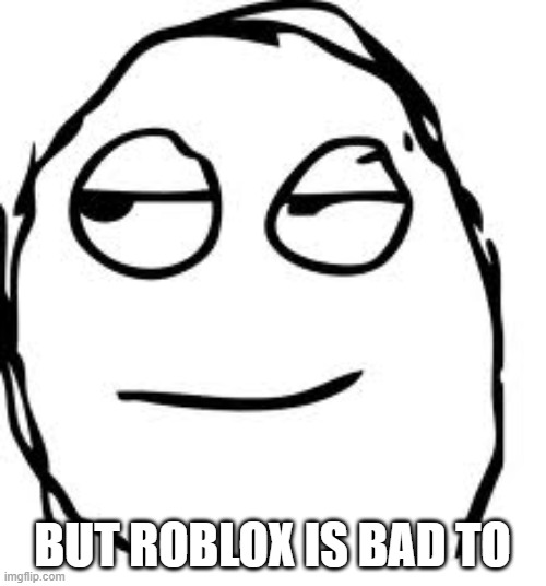 Smirk Rage Face Meme | BUT ROBLOX IS BAD TO | image tagged in memes,smirk rage face | made w/ Imgflip meme maker