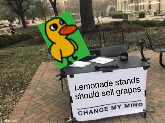 It's true |  Lemonade stands should sell grapes | image tagged in memes,change my mind | made w/ Imgflip meme maker