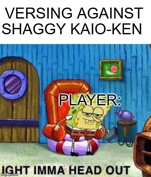 Shaggy got to go into Ultra-Instinct (Kaio-Ken in a Nutshell) | VERSING AGAINST SHAGGY KAIO-KEN; PLAYER: | image tagged in memes,spongebob ight imma head out,fnf | made w/ Imgflip meme maker