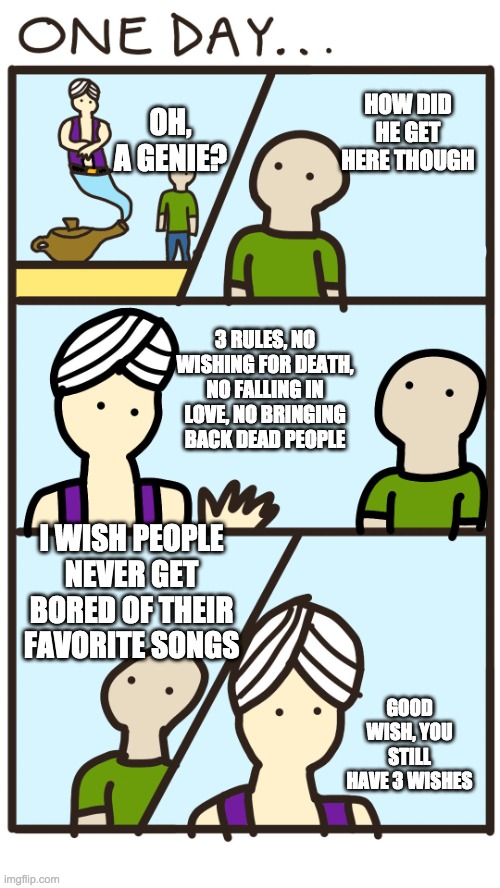 Man Talking With Genie | HOW DID HE GET HERE THOUGH; OH, A GENIE? 3 RULES, NO WISHING FOR DEATH, NO FALLING IN LOVE, NO BRINGING BACK DEAD PEOPLE; I WISH PEOPLE NEVER GET BORED OF THEIR FAVORITE SONGS; GOOD WISH, YOU STILL HAVE 3 WISHES | image tagged in man talking with genie | made w/ Imgflip meme maker