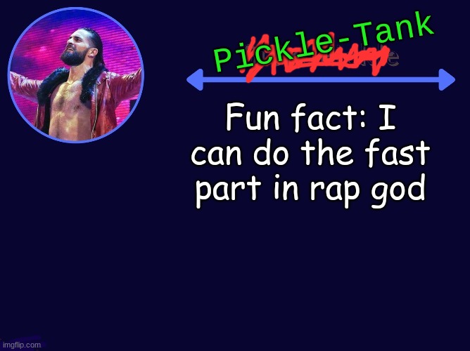 Its true | Fun fact: I can do the fast part in rap god | image tagged in pickle-tank seth temp | made w/ Imgflip meme maker