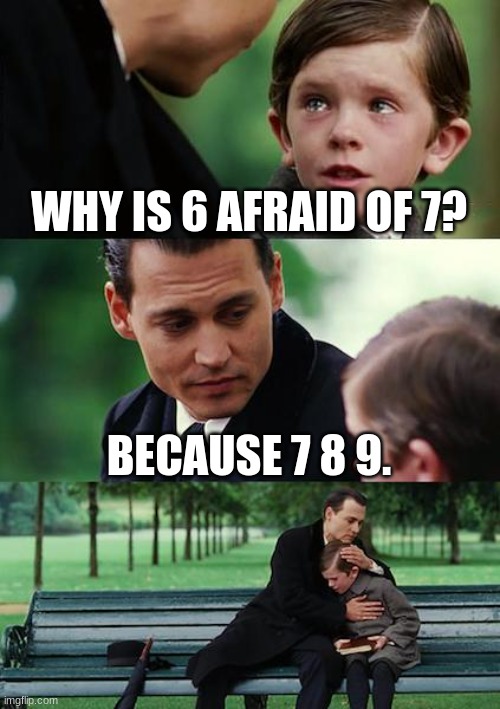 bad math joke |  WHY IS 6 AFRAID OF 7? BECAUSE 7 8 9. | image tagged in memes,finding neverland | made w/ Imgflip meme maker