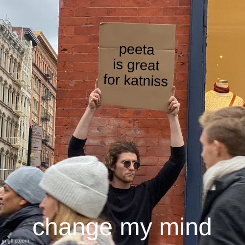 team peeta | peeta is great for katniss; change my mind | image tagged in memes,guy holding cardboard sign | made w/ Imgflip meme maker