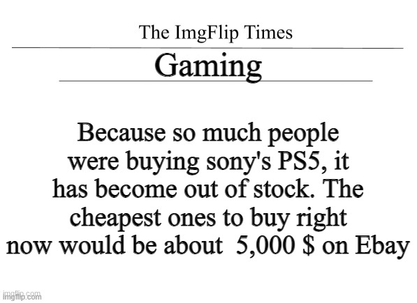 Gaming Because so much people were buying sony's PS5, it has become out of stock. The cheapest ones to buy right now would be about  5,000 $ | made w/ Imgflip meme maker