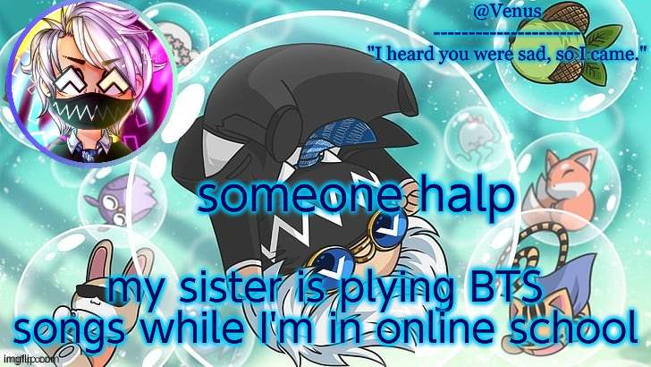 Tokyo Machine temp | someone halp; my sister is plying BTS songs while I'm in online school | image tagged in tokyo machine temp | made w/ Imgflip meme maker