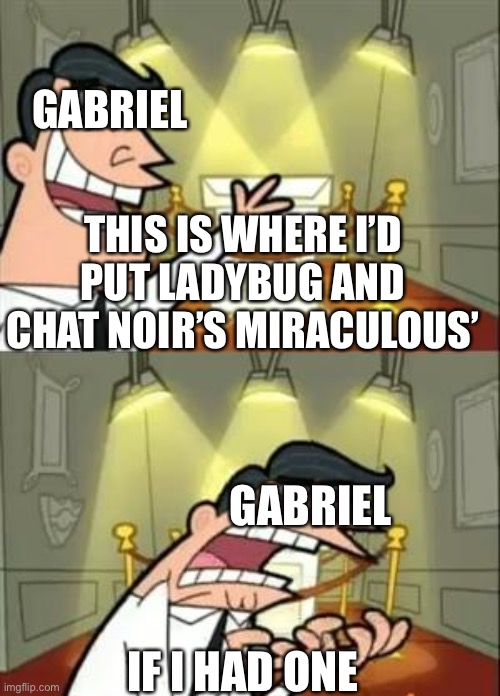 Image title |  GABRIEL; THIS IS WHERE I’D PUT LADYBUG AND CHAT NOIR’S MIRACULOUS’; GABRIEL; IF I HAD ONE | image tagged in memes,this is where i'd put my trophy if i had one | made w/ Imgflip meme maker
