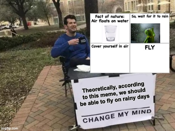 We can fly... it's just that it's not raining yet. | Theoretically, according to this meme, we should be able to fly on rainy days | image tagged in memes,change my mind | made w/ Imgflip meme maker
