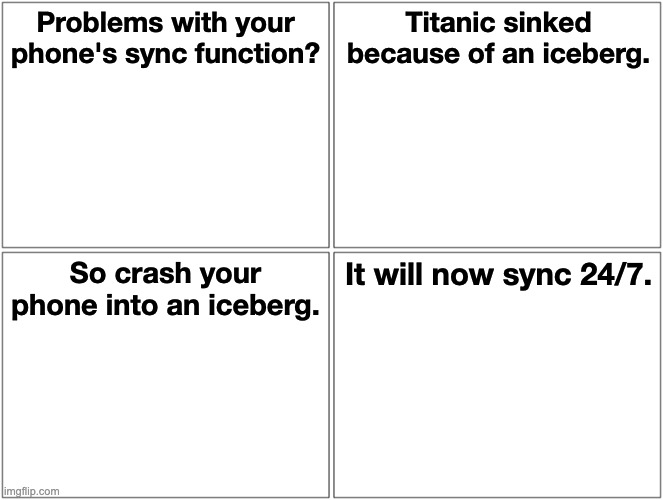Troll Physics: How to fix your phone's sync | Problems with your phone's sync function? Titanic sinked because of an iceberg. So crash your phone into an iceberg. It will now sync 24/7. | image tagged in memes,blank comic panel 2x2,nsync,nsink,memes | made w/ Imgflip meme maker