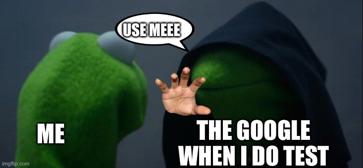 My problem | USE MEEE; THE GOOGLE WHEN I DO TEST; ME | image tagged in memes,evil kermit | made w/ Imgflip meme maker