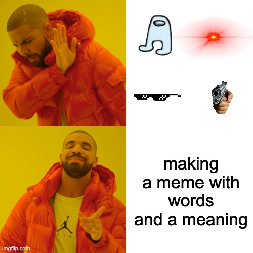 Drake Hotline Bling | making a meme with words and a meaning | image tagged in memes,drake hotline bling | made w/ Imgflip meme maker
