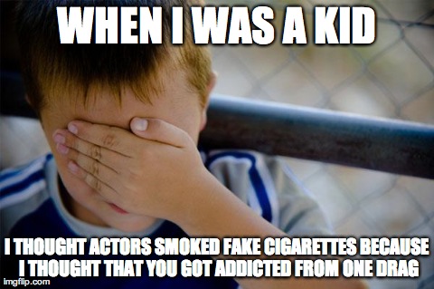 Confession Kid Meme | WHEN I WAS A KID I THOUGHT ACTORS SMOKED FAKE CIGARETTES BECAUSE I THOUGHT THAT YOU GOT ADDICTED FROM ONE DRAG | image tagged in memes,confession kid,AdviceAnimals | made w/ Imgflip meme maker