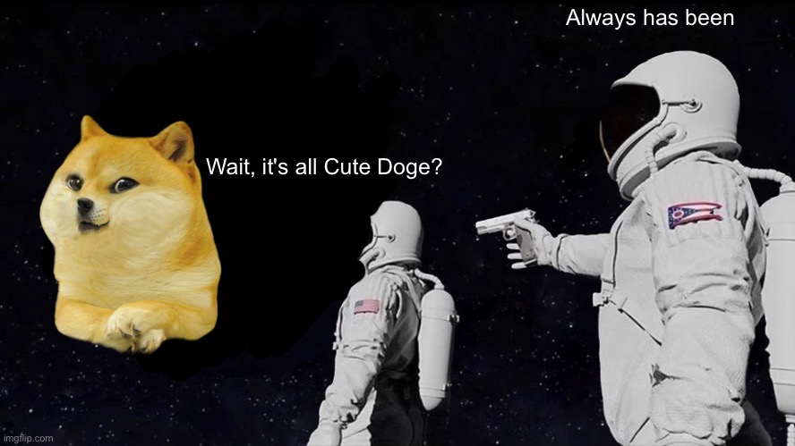 Always Has Been | Always has been; Wait, it's all Cute Doge? | image tagged in memes,always has been | made w/ Imgflip meme maker