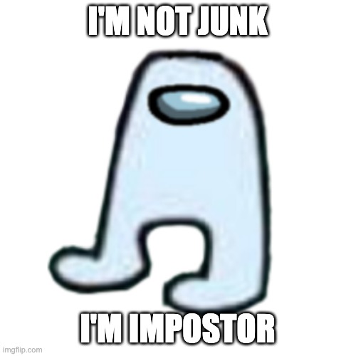 AMOGUS | I'M NOT JUNK I'M IMPOSTOR | image tagged in amogus | made w/ Imgflip meme maker