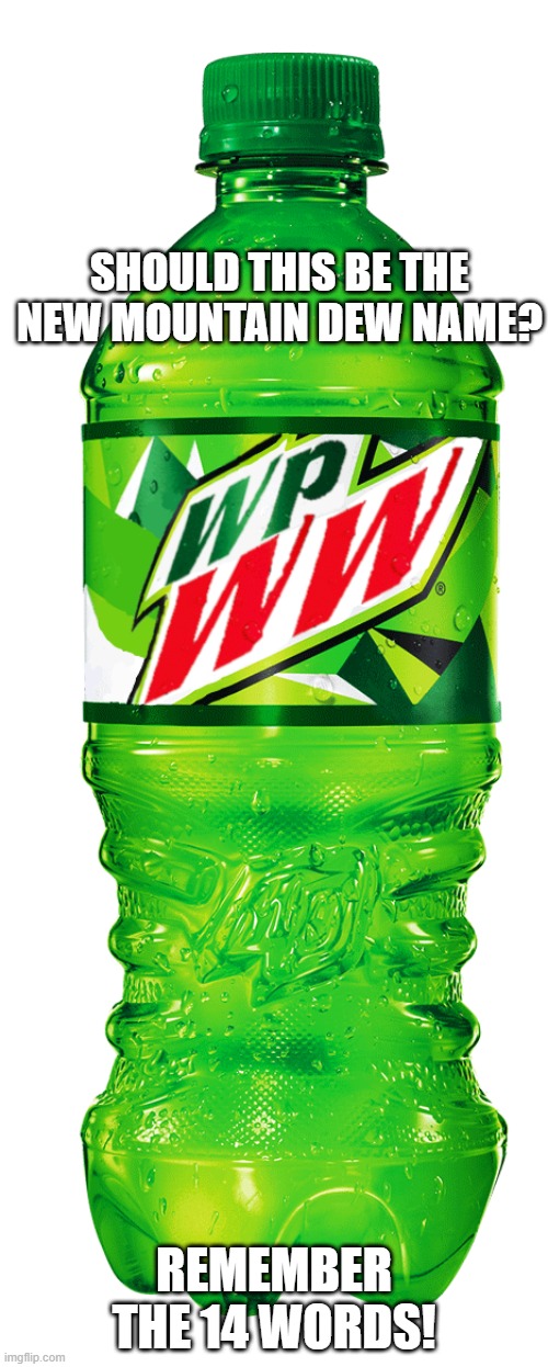 Wpww | SHOULD THIS BE THE NEW MOUNTAIN DEW NAME? REMEMBER THE 14 WORDS! | image tagged in white power | made w/ Imgflip meme maker