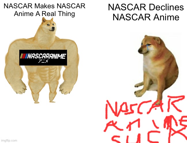 NASCAR Anime | NASCAR Makes NASCAR Anime A Real Thing; NASCAR Declines NASCAR Anime | image tagged in memes,buff doge vs cheems | made w/ Imgflip meme maker