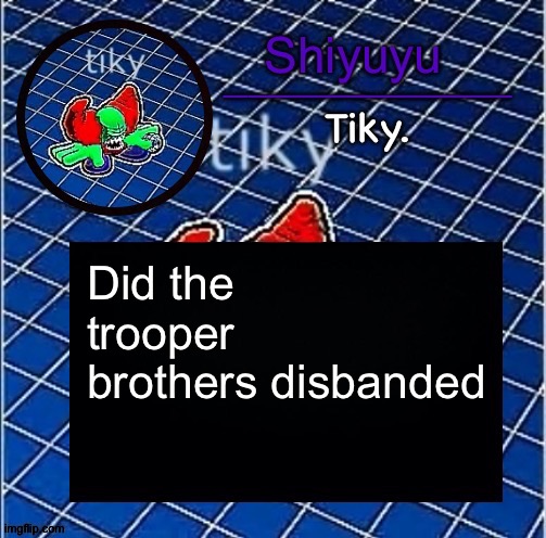 Dwffdwewfwfewfwrreffegrgvbgththyjnykkkkuuk, | Did the trooper brothers disbanded | image tagged in dwffdwewfwfewfwrreffegrgvbgththyjnykkkkuuk | made w/ Imgflip meme maker