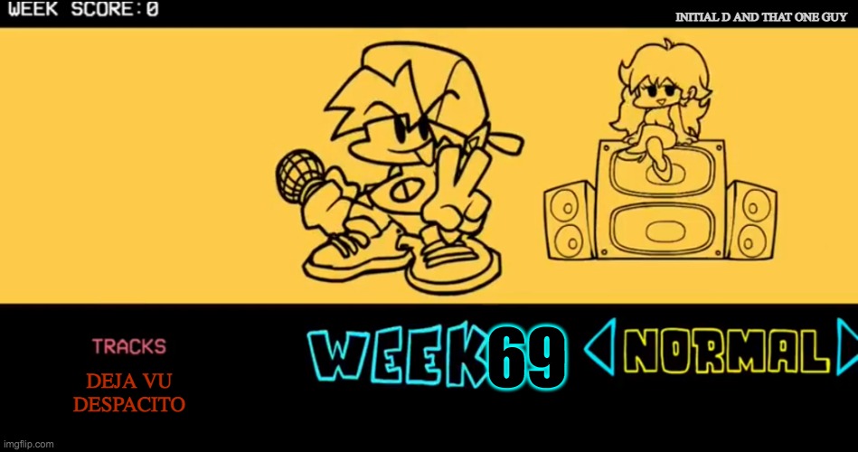 FNF custom week | INITIAL D AND THAT ONE GUY; 69; DEJA VU
DESPACITO | image tagged in fnf custom week | made w/ Imgflip meme maker