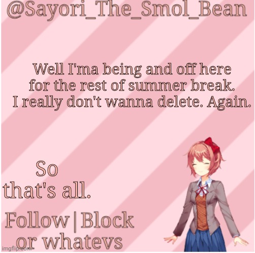 Sayori's NEW Temp! | Well I'ma being and off here for the rest of summer break. I really don't wanna delete. Again. So that's all. | image tagged in sayori's new temp | made w/ Imgflip meme maker