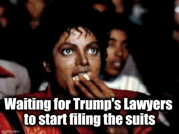 michael jackson eating popcorn | Waiting for Trump's Lawyers 
to start filing the suits | image tagged in michael jackson eating popcorn | made w/ Imgflip meme maker