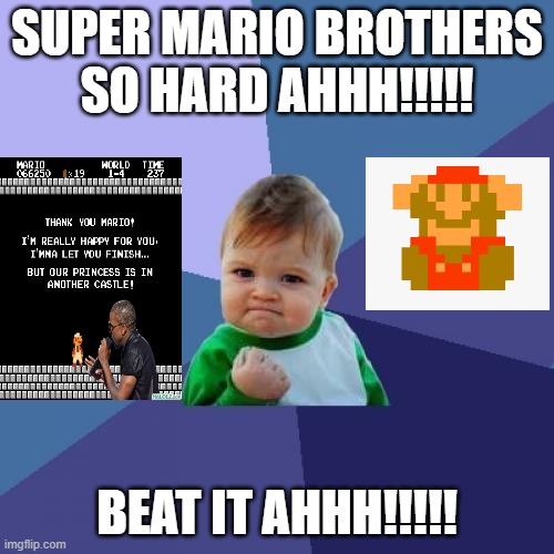 Mario brothers 1 AHHH!!!!!!!!!!!! | SUPER MARIO BROTHERS SO HARD AHHH!!!!! BEAT IT AHHH!!!!! | image tagged in memes,success kid | made w/ Imgflip meme maker