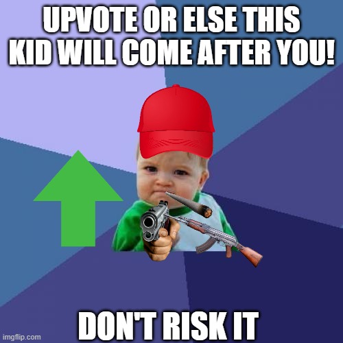 Success Kid Meme | UPVOTE OR ELSE THIS KID WILL COME AFTER YOU! DON'T RISK IT | image tagged in memes,success kid | made w/ Imgflip meme maker