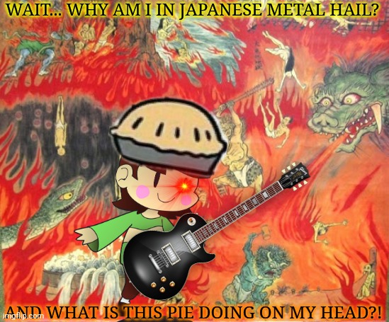 Undertale meets heavy metal hail! | WAIT... WHY AM I IN JAPANESE METAL HAIL? AND WHAT IS THIS PIE DOING ON MY HEAD?! | image tagged in undertale,chara,heavy metal,japanese,hell,crossover memes | made w/ Imgflip meme maker