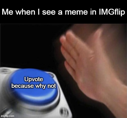 Blank Nut Button Meme | Me when I see a meme in IMGflip; Upvote because why not | image tagged in memes,blank nut button,upvote | made w/ Imgflip meme maker