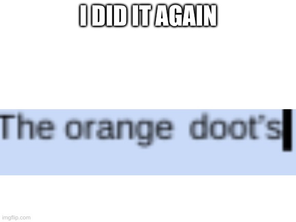 why | I DID IT AGAIN | image tagged in blank white template,doot,typo,memes | made w/ Imgflip meme maker