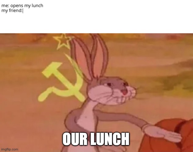 OUR LUNCH | image tagged in bugs bunny communist,lol,lol so funny,memes | made w/ Imgflip meme maker