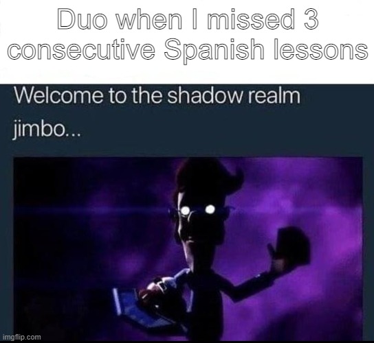 Welcome to the Shadow Realm Jimbo | Duo when I missed 3 consecutive Spanish lessons | image tagged in welcome to the shadow realm jimbo | made w/ Imgflip meme maker