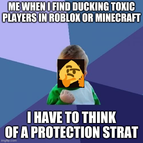 Success Kid | ME WHEN I FIND DUCKING TOXIC PLAYERS IN ROBLOX OR MINECRAFT; I HAVE TO THINK OF A PROTECTION STRAT | image tagged in memes,success kid | made w/ Imgflip meme maker