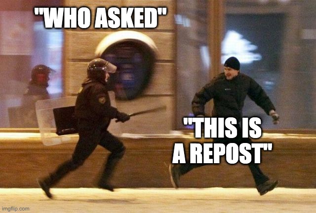 they're coming | "WHO ASKED"; "THIS IS A REPOST" | image tagged in police chasing guy | made w/ Imgflip meme maker
