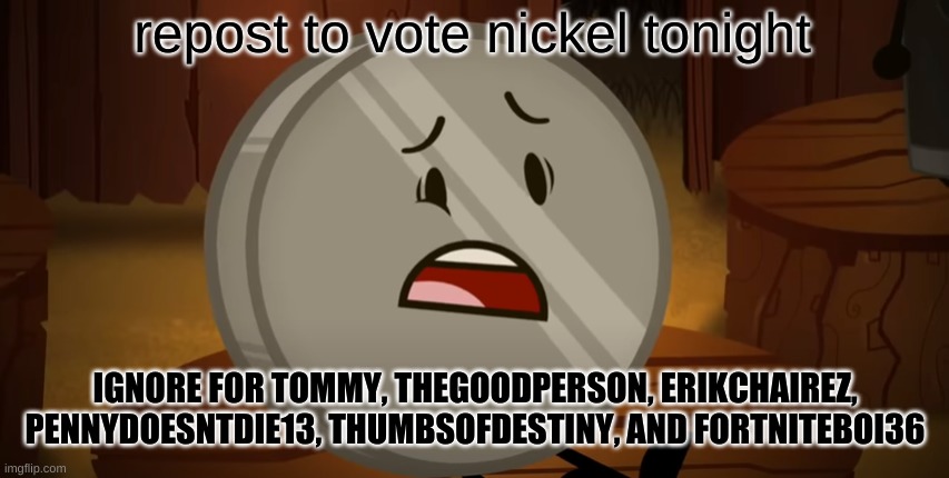 For GOOD! | repost to vote nickel tonight; IGNORE FOR TOMMY, THEGOODPERSON, ERIKCHAIREZ, PENNYDOESNTDIE13, THUMBSOFDESTINY, AND FORTNITEBOI36 | image tagged in nickel i voted for you tonight | made w/ Imgflip meme maker