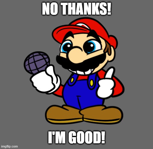 Mario :) | NO THANKS! I'M GOOD! | image tagged in mario | made w/ Imgflip meme maker
