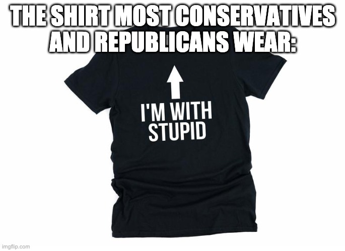 THE SHIRT MOST CONSERVATIVES AND REPUBLICANS WEAR: | made w/ Imgflip meme maker
