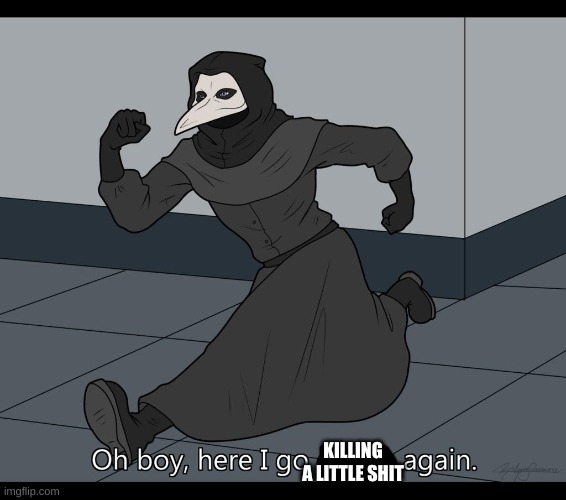 Oh boy here i go curing again | KILLING A LITTLE SHIT | image tagged in oh boy here i go curing again | made w/ Imgflip meme maker