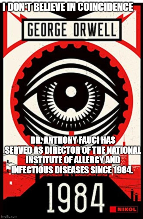 1984 coincidence | I DON'T BELIEVE IN COINCIDENCE; DR. ANTHONY FAUCI HAS SERVED AS DIRECTOR OF THE NATIONAL INSTITUTE OF ALLERGY AND INFECTIOUS DISEASES SINCE 1984. | image tagged in covid-19 | made w/ Imgflip meme maker
