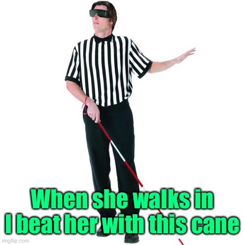 Blind Man | When she walks in I beat her with this cane | image tagged in blind man | made w/ Imgflip meme maker