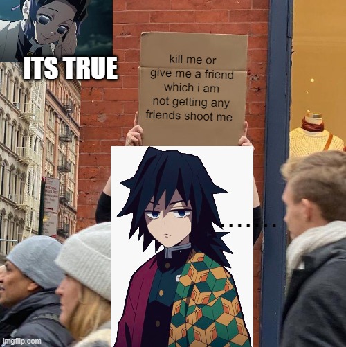i tryed my best | kill me or give me a friend which i am not getting any friends shoot me; ITS TRUE; ....... | image tagged in memes,guy holding cardboard sign | made w/ Imgflip meme maker
