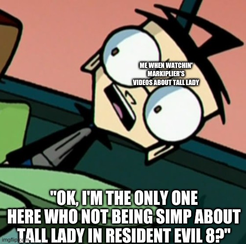 ME WHEN WATCHIN' MARKIPLIER'S VIDEOS ABOUT TALL LADY; "OK, I'M THE ONLY ONE HERE WHO NOT BEING SIMP ABOUT TALL LADY IN RESIDENT EVIL 8?" | made w/ Imgflip meme maker