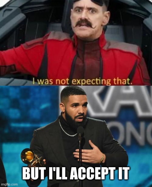BUT I'LL ACCEPT IT | image tagged in i was not expecting that,drake accepting award | made w/ Imgflip meme maker