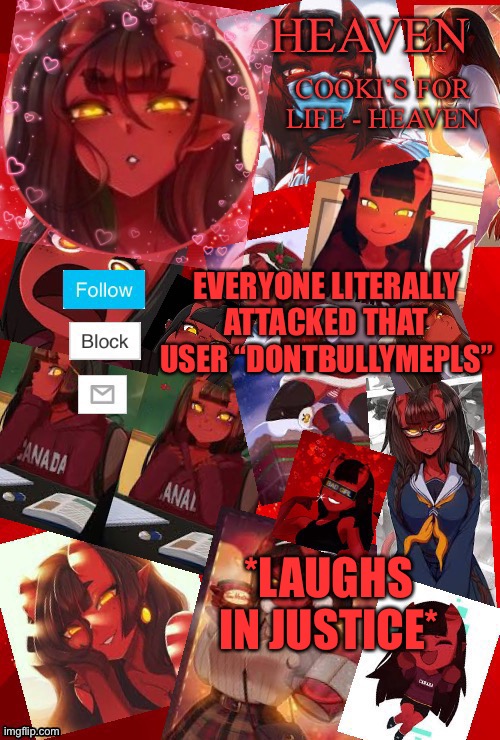 Heaven meru | EVERYONE LITERALLY ATTACKED THAT USER “DONTBULLYMEPLS”; *LAUGHS IN JUSTICE* | image tagged in heaven meru | made w/ Imgflip meme maker