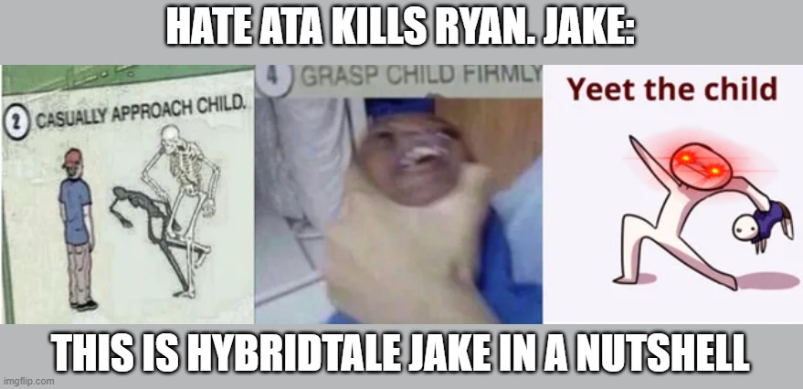 this is part of one of my oc undertale AUs | HATE ATA KILLS RYAN. JAKE:; THIS IS HYBRIDTALE JAKE IN A NUTSHELL | image tagged in casually approach child grasp child firmly yeet the child | made w/ Imgflip meme maker