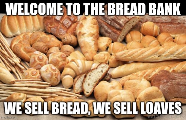 I love this meme | WELCOME TO THE BREAD BANK; WE SELL BREAD, WE SELL LOAVES | image tagged in bread | made w/ Imgflip meme maker