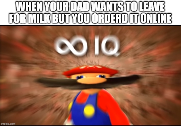 Infinity IQ Mario | WHEN YOUR DAD WANTS TO LEAVE FOR MILK BUT YOU ORDERD IT ONLINE | image tagged in infinity iq mario | made w/ Imgflip meme maker