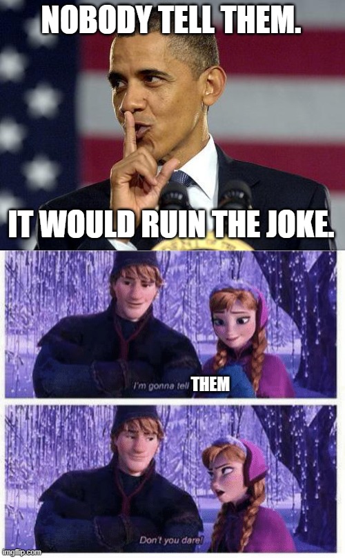 NOBODY TELL THEM. IT WOULD RUIN THE JOKE. THEM | image tagged in obama shhhhh,i'm gonna tell him | made w/ Imgflip meme maker
