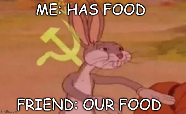 it is wat it is | ME: HAS FOOD; FRIEND: OUR FOOD | image tagged in bugs bunny communist | made w/ Imgflip meme maker